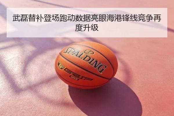 武磊替补登场跑动数据亮眼海港锋线竞争再度升级