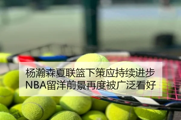 杨瀚森夏联篮下策应持续进步 NBA留洋前景再度被广泛看好