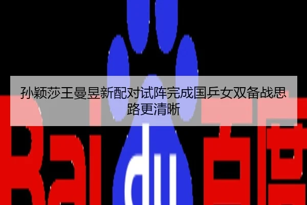 孙颖莎王曼昱新配对试阵完成国乒女双备战思路更清晰