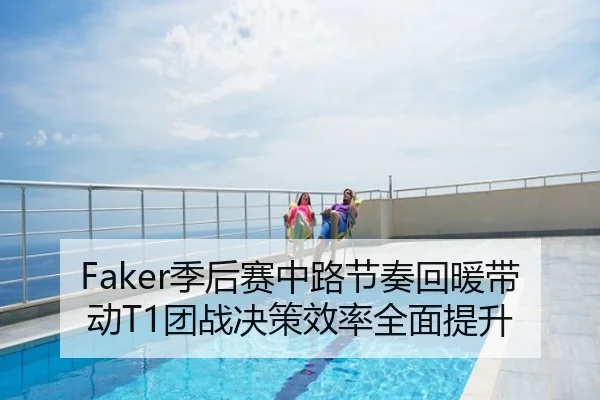 Faker季后赛中路节奏回暖带动T1团战决策效率全面提升