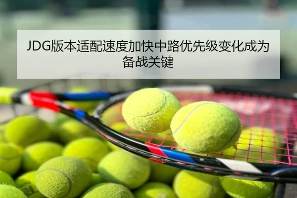 JDG版本适配速度加快中路优先级变化成为备战关键