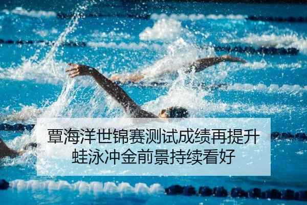 覃海洋世锦赛测试成绩再提升 蛙泳冲金前景持续看好